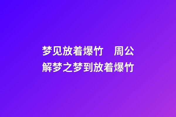 梦见放着爆竹　周公解梦之梦到放着爆竹